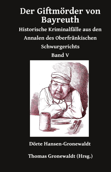 Der Giftmï¿½rder von Bayreuth: Historische Kriminalfï¿½lle aus den Annalen des Oberfrï¿½nkischen Schwurgerichts Band V