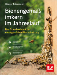 Title: Bienengemäß imkern im Jahreslauf: Das Standardwerk der naturgemäßen Bienenhaltung, Author: Günter Friedmann