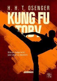 Title: Kung Fu Toby: Wie ein Junge lernt, sein Leben zu meistern, Author: H. H. T. Osenger