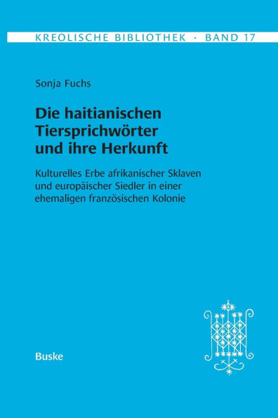 Kreolische Bibliothek 17: Die haitianischen Tiersprichwï¿½rter und ihre Herkunft: Kulturelles Erbe afrikanischer Sklaven und europï¿½ischer Siedler in einer ehemaligen franzï¿½sischen Kolonie