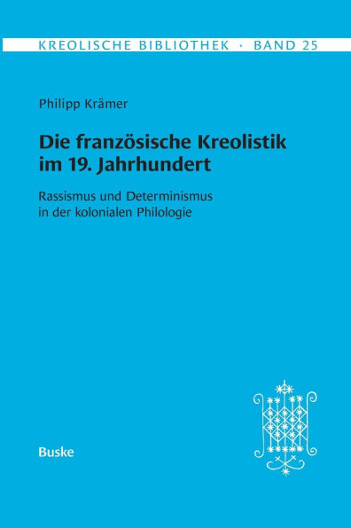 Kreolische Bibliothek 25: Die franz�sische Kreolistik im 19. Jahrhundert: Rassismus und Determinismus in der kolonialen Philologie