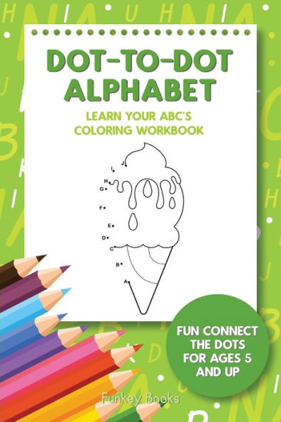 Dot-To-Dot Alphabet - Learn Your ABC's Coloring Workbook: Fun Connect The Dots For Ages 5 and Up