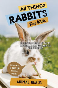 Title: All Things Rabbits For Kids: Filled With Plenty of Facts, Photos, and Fun to Learn all About Bunnies, Author: Animal Reads