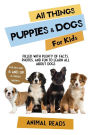 All Things Puppies & Dogs For Kids: Filled With Facts, Photos, and Fun to Learn all About Puppies & Dogs