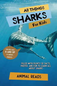 Title: All Things Sharks For Kids: Filled With Plenty of Facts, Photos, and Fun to Learn all About Sharks, Author: Animal Reads