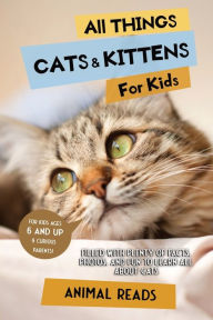 Title: All Things Cats & Kittens For Kids: Filled With Plenty of Facts, Photos, and Fun to Learn all About Cats, Author: Animal Reads