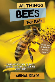 Title: All Things Bees For Kids: Filled With Plenty of Facts, Photos, and Fun to Learn all About Bees, Author: Animal Reads