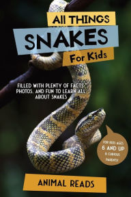Title: All Things Snakes For Kids: Filled With Plenty of Facts, Photos, and Fun to Learn all About Snakes, Author: Animal Reads