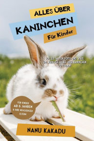 Title: Alles über Kaninchen für Kinder: Voller Fakten, Fotos und Spaß, um wirklich alles über Kaninchen zu lernen, Author: Nanu Kakadu
