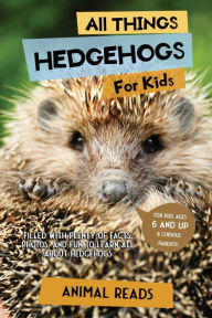 Title: All Things Hedgehogs For Kids: Filled With Plenty of Facts, Photos, and Fun to Learn all About hedgehogs, Author: Animal Reads