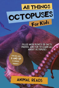 Title: All Things Octopuses For Kids: Filled With Plenty of Facts, Photos, and Fun to Learn all About Octopuses, Author: Animal Reads
