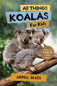 Title: All Things Koalas For Kids: Filled With Plenty of Facts, Photos, and Fun to Learn all About Koala Bears, Author: Animal Reads