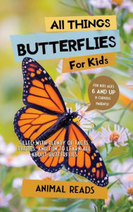 Title: All Things Butterflies For Kids: Filled With Plenty of Facts, Photos, and Fun to Learn all About Butterflies, Author: Animal Reads