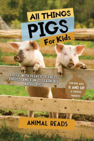 Title: All Things Pigs For Kids: Filled With Plenty of Facts, Photos, and Fun to Learn all About Pigs, Author: Animal Reads