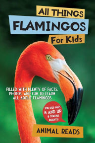 Title: All Things Flamingos For Kids: Filled With Plenty of Facts, Photos, and Fun to Learn all About Flamingos, Author: Animal Reads