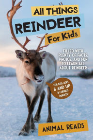 Title: All Things Reindeer For Kids: Filled With Plenty of Facts, Photos, and Fun to Learn all About Reindeer, Author: Animal Reads