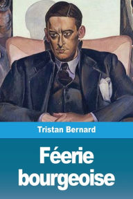 Title: Féerie bourgeoise, Author: Tristan Bernard