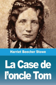 Title: La Case de l'oncle Tom, Author: Harriet Beecher Stowe