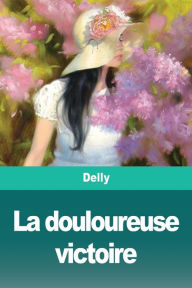 Title: La douloureuse victoire, Author: Delly
