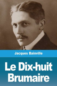 Title: Le Dix-huit Brumaire, Author: Jacques Bainville