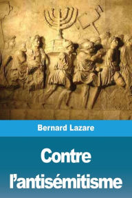 Title: Contre l'antisémitisme: suivi de: Le Nationalisme Juif, Author: Bernard Lazare