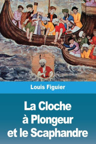 Title: La Cloche à Plongeur et le Scaphandre, Author: Louis Figuier