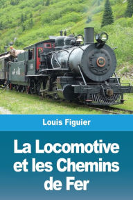 Title: La Locomotive et les Chemins de Fer, Author: Louis Figuier