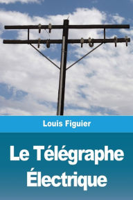 Title: Le Télégraphe Électrique, Author: Louis Figuier