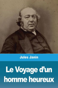 Title: Le Voyage d'un homme heureux, Author: Jules Janin