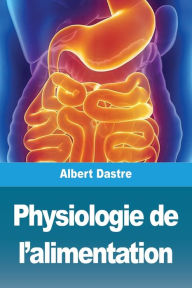 Title: Physiologie de l'alimentation, Author: Albert Dastre