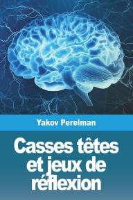 Title: Casses têtes et jeux de réflexion, Author: Yakov Perelman