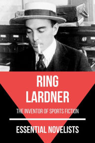 Title: Essential Novelists - Ring Lardner: the inventor of sports fiction, Author: Ring Lardner