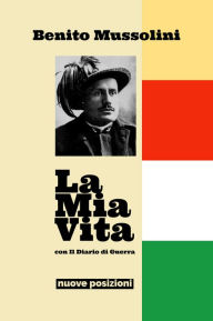 Title: La Mia Vita: con Il Diario di Guerra, Author: Benito Mussolini