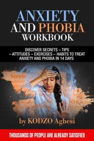 Title: ANXIETY AND PHOBIA WORKBOOK: DISCOVER SECRETS - TIPS -ATTITUDES -EXERCISES - HABITS TO TREAT ANXIETY AND PHOBIA IN 14 DAYS THOUSANDS OF PEOPLE ARE ALREADY SATISFIED, Author: KODZO Agbesi