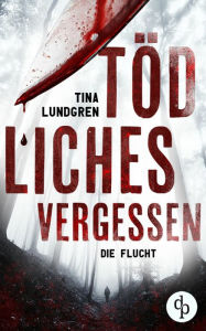 Title: Tödliches Vergessen: Die Flucht, Author: Tina Lundgren