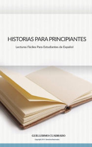 Title: Historias Para Principiantes: Relatos cortos para estudiantes de Español, Author: Guillermo Cuadrado