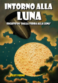 Title: Intorno alla Luna: Seguito di Dalla Terra alla Luna, Author: Jules Verne