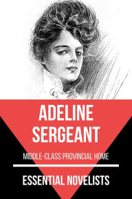 Title: Essential Novelists - Adeline Sergeant: middle-class provincial home, Author: Adeline Sergeant