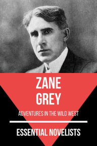 Title: Essential Novelists - Zane Grey: adventures in the wild west, Author: Zane Grey