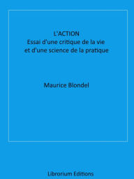 Title: L'action: Essai d'une critique de la vie et d'une science de la pratique, Author: Maurice Blondel