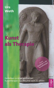Title: Kunst als Therapie: Gedanken zu einer spirituellen Kunsttherapie Ein Résumé nach 25 Jahren, Author: Urs Weth