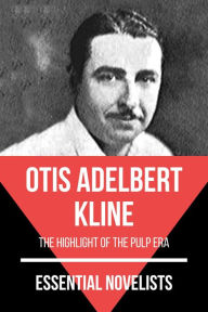 Title: Essential Novelists - Otis Adelbert Kline: the highlight of the pulp era, Author: Otis Adelbert Kline