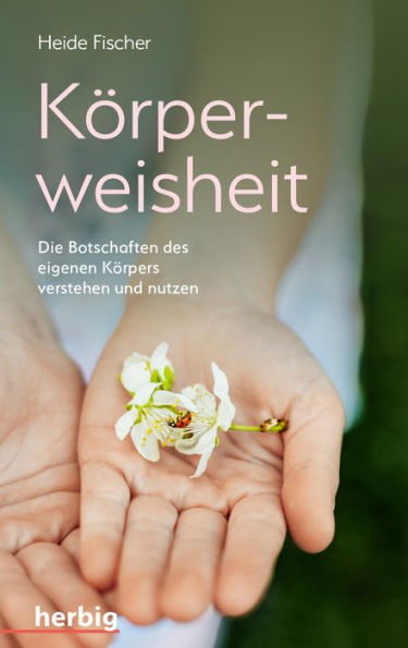 Körperweisheit: Die Botschaften des eigenen Körpers verstehen und nutzen