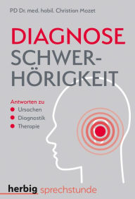 Title: Diagnose Schwerhörigkeit: Antworten zu Ursachen - Diagnostik - Therapie, Author: Christian Mozet