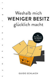 Title: Weshalb mich weniger Besitz glücklich macht: Mit Minimalismus mehr Klarheit im Leben, Author: Guido Schlaich