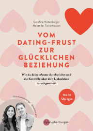 Title: Vom Dating-Frust zur glücklichen Beziehung: Wie wir unsere Muster durchbrechen und die Kontrolle über unser Liebesleben zurückgewinnen, Author: Caroline Hehenberger