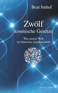 Title: Zwölf kosmische Gesetze: Was unsere Welt im Inneren zusammenhält, Author: Beat Imhof