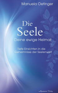 Title: Die Seele - Deine ewige Heimat. Tiefe Einsichten in die Geheimnisse der Seelenwelt, Author: Manuela Oetinger