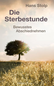 Title: Die Sterbestunde - Bewusstes Abschiednehmen, Author: Hans Stolp