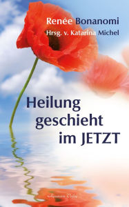 Title: Heilung geschieht im Jetzt, Author: Renée Bonanomi